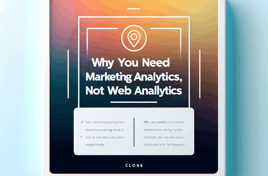 Why You Need Marketing Analytics, Not Web Analytics (Clone)