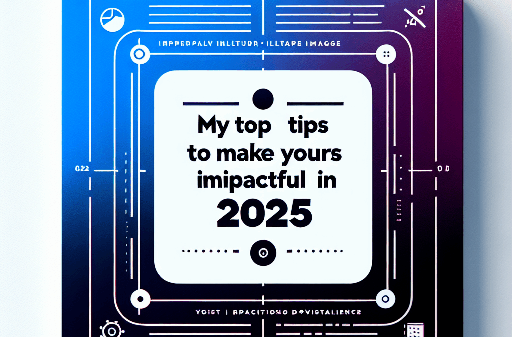 My Top Tips to Make Yours Impactful in 2025
