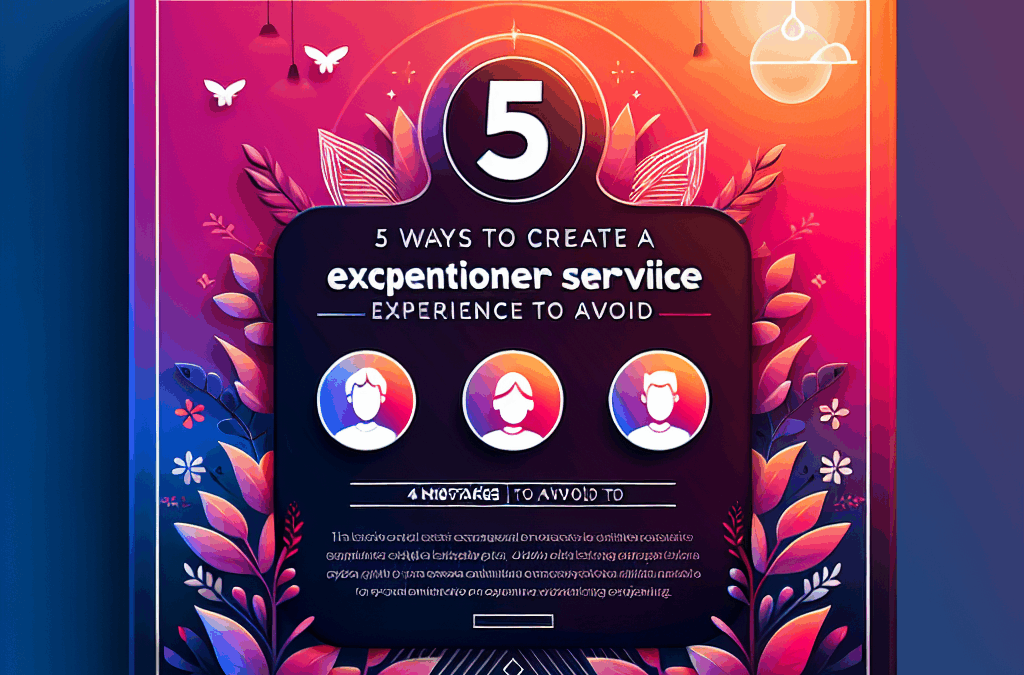 5 Ways to Create an Exceptional Customer Service Experience (& 4 Mistakes to Avoid)